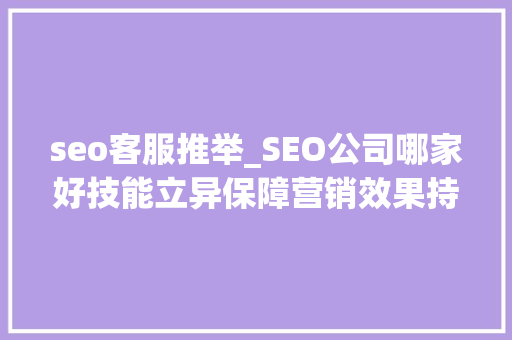 seo客服推举_SEO公司哪家好技能立异保障营销效果持续优化 seo客服推举_SEO公司哪家好技能立异保障营销效果持续优化 SEO关键词