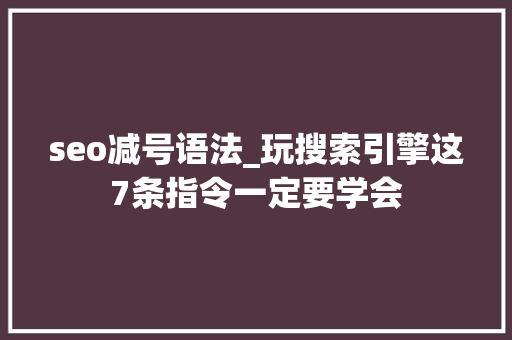 seo减号语法_玩搜索引擎这7条指令一定要学会 seo减号语法_玩搜索引擎这7条指令一定要学会 搜狗SEO