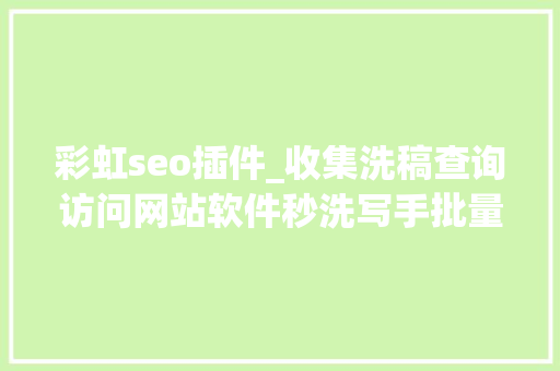 彩虹seo插件_收集洗稿查询访问网站软件秒洗写手批量接单 彩虹seo插件_收集洗稿查询访问网站软件秒洗写手批量接单 百度SEO