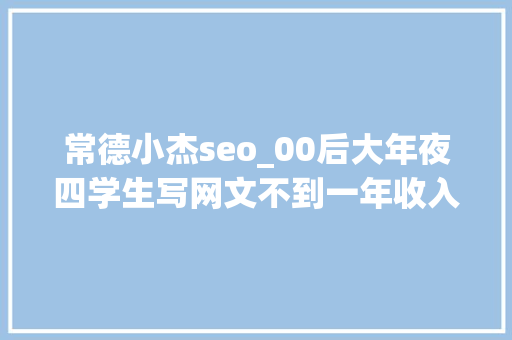 常德小杰seo_00后大年夜四学生写网文不到一年收入百万 常德小杰seo_00后大年夜四学生写网文不到一年收入百万 SEO关键词
