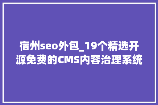 宿州seo外包_19个精选开源免费的CMS内容治理系统接私活创业拿去改改 宿州seo外包_19个精选开源免费的CMS内容治理系统接私活创业拿去改改 网站建设公司