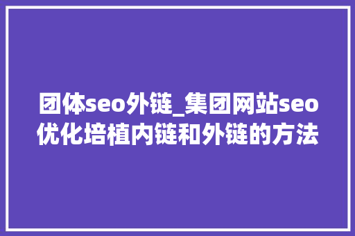 团体seo外链_集团网站seo优化培植内链和外链的方法 团体seo外链_集团网站seo优化培植内链和外链的方法 搜狗SEO