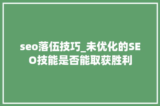 seo落伍技巧_未优化的SEO技能是否能取获胜利 seo落伍技巧_未优化的SEO技能是否能取获胜利 必应SEO