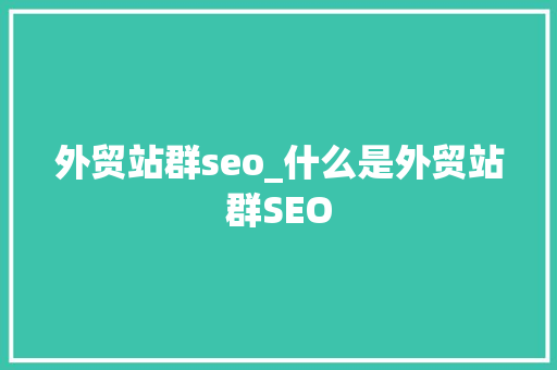 外贸站群seo_什么是外贸站群SEO 外贸站群seo_什么是外贸站群SEO 神马SEO