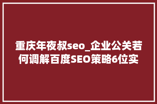 重庆年夜叔seo_企业公关若何调解百度SEO策略6位实操者回答了6个问题 重庆年夜叔seo_企业公关若何调解百度SEO策略6位实操者回答了6个问题 百度SEO