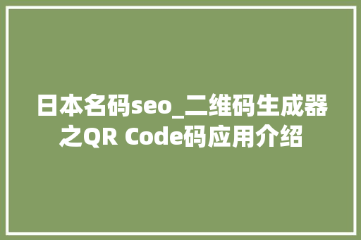 日本名码seo_二维码生成器之QR Code码应用介绍 日本名码seo_二维码生成器之QR Code码应用介绍 搜狗SEO