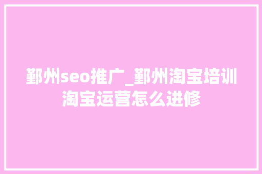 鄞州seo推广_鄞州淘宝培训淘宝运营怎么进修 鄞州seo推广_鄞州淘宝培训淘宝运营怎么进修 必应SEO