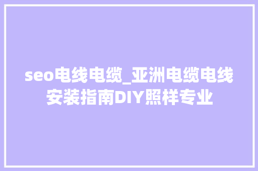 seo电线电缆_亚洲电缆电线安装指南DIY照样专业 seo电线电缆_亚洲电缆电线安装指南DIY照样专业 网站建设公司