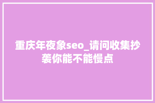 重庆年夜象seo_请问收集抄袭你能不能慢点 重庆年夜象seo_请问收集抄袭你能不能慢点 必应SEO
