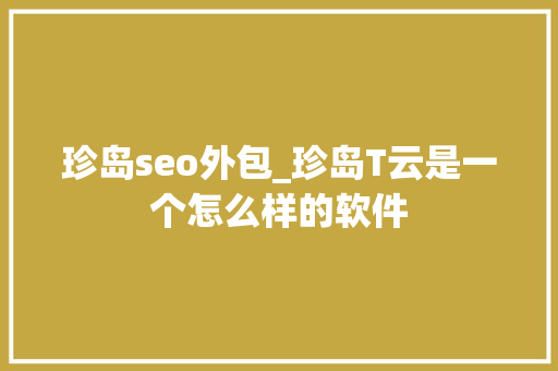 珍岛seo外包_珍岛T云是一个怎么样的软件 珍岛seo外包_珍岛T云是一个怎么样的软件 搜狗SEO