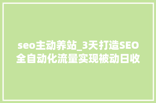 seo主动养站_3天打造SEO全自动化流量实现被动日收入1000元以上 seo主动养站_3天打造SEO全自动化流量实现被动日收入1000元以上 SEO关键词