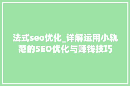 法式seo优化_详解运用小轨范的SEO优化与赚钱技巧 法式seo优化_详解运用小轨范的SEO优化与赚钱技巧 网站建设公司