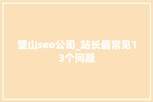 壁山seo公司_站长最常见13个问题 壁山seo公司_站长最常见13个问题 必应SEO