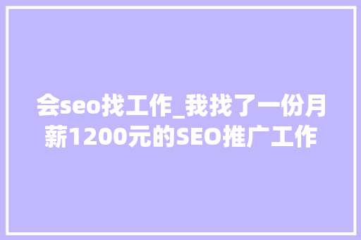 会seo找工作_我找了一份月薪1200元的SEO推广工作 会seo找工作_我找了一份月薪1200元的SEO推广工作 搜狗SEO