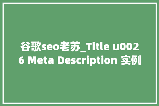 谷歌seo老苏_Title u0026 Meta Description 实例讲解 谷歌seo老苏_Title u0026 Meta Description 实例讲解 神马SEO