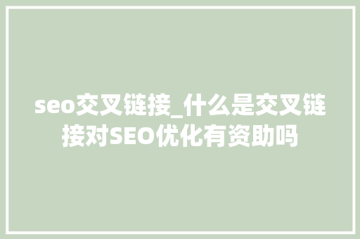 seo交叉链接_什么是交叉链接对SEO优化有资助吗 seo交叉链接_什么是交叉链接对SEO优化有资助吗 百度SEO