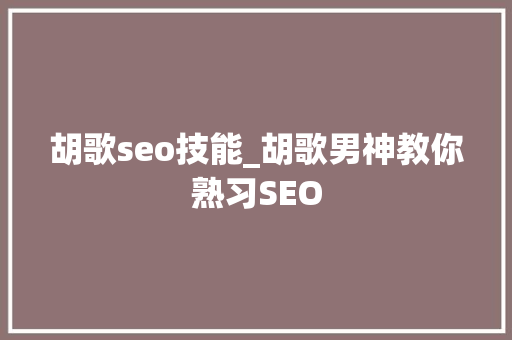胡歌seo技能_胡歌男神教你熟习SEO 搜狗SEO