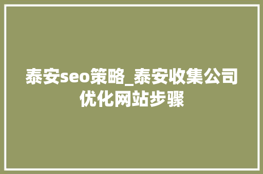泰安seo策略_泰安收集公司优化网站步骤 泰安seo策略_泰安收集公司优化网站步骤 SEO关键词