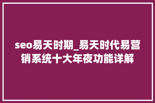 seo易天时期_易天时代易营销系统十大年夜功能详解 seo易天时期_易天时代易营销系统十大年夜功能详解 网站建设公司