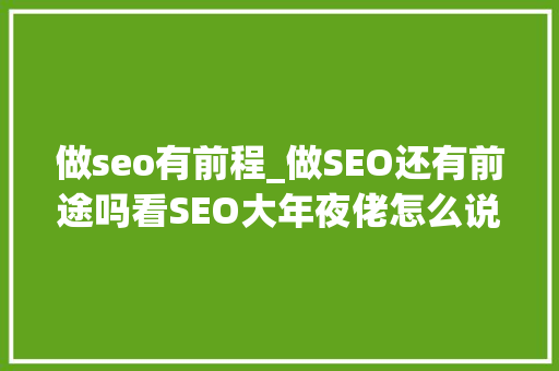 做seo有前程_做SEO还有前途吗看SEO大年夜佬怎么说 做seo有前程_做SEO还有前途吗看SEO大年夜佬怎么说 神马SEO
