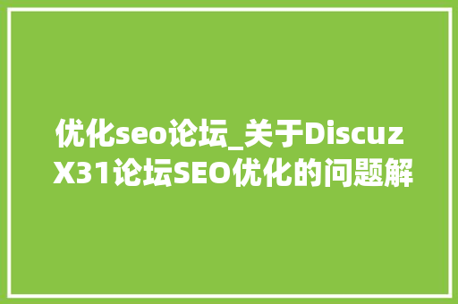 优化seo论坛_关于Discuz X31论坛SEO优化的问题解析 优化seo论坛_关于Discuz X31论坛SEO优化的问题解析 神马SEO