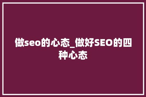 做seo的心态_做好SEO的四种心态 做seo的心态_做好SEO的四种心态 必应SEO