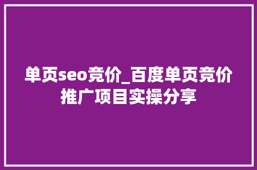 单页seo竞价_百度单页竞价推广项目实操分享 单页seo竞价_百度单页竞价推广项目实操分享 必应SEO