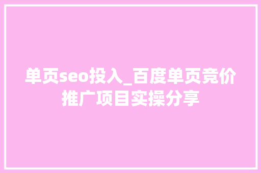 单页seo投入_百度单页竞价推广项目实操分享 单页seo投入_百度单页竞价推广项目实操分享 SEO关键词