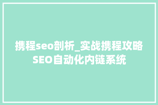 携程seo剖析_实战携程攻略SEO自动化内链系统 携程seo剖析_实战携程攻略SEO自动化内链系统 百度SEO