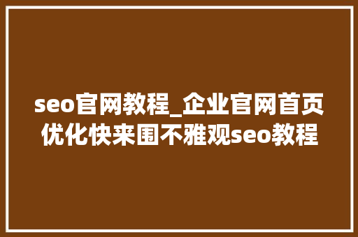 seo官网教程_企业官网首页优化快来围不雅观seo教程步骤详解 神马SEO seo官网教程_企业官网首页优化快来围不雅观seo教程步骤详解 seo官网教程_企业官网首页优化快来围不雅观seo教程步骤详解 神马SEO