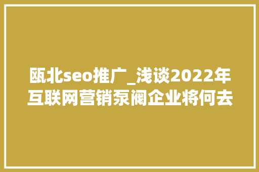 瓯北seo推广_浅谈2022年互联网营销泵阀企业将何去何从 瓯北seo推广_浅谈2022年互联网营销泵阀企业将何去何从 SEO关键词