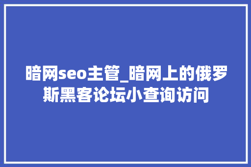 暗网seo主管_暗网上的俄罗斯黑客论坛小查询访问 暗网seo主管_暗网上的俄罗斯黑客论坛小查询访问 神马SEO
