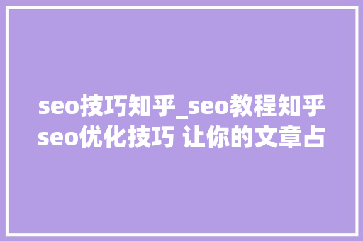 seo技巧知乎_seo教程知乎seo优化技巧 让你的文章占领知乎首位 seo技巧知乎_seo教程知乎seo优化技巧 让你的文章占领知乎首位 SEO关键词