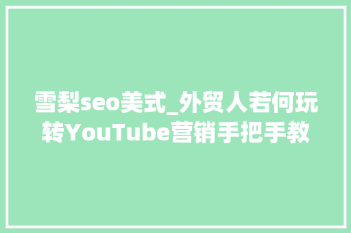 雪梨seo美式_外贸人若何玩转YouTube营销手把手教你 雪梨seo美式_外贸人若何玩转YouTube营销手把手教你 SEO关键词