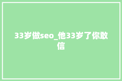 33岁做seo_他33岁了你敢信 33岁做seo_他33岁了你敢信 百度SEO
