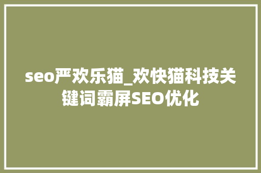 seo严欢乐猫_欢快猫科技关键词霸屏SEO优化 seo严欢乐猫_欢快猫科技关键词霸屏SEO优化 必应SEO