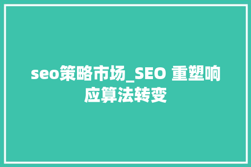 seo策略市场_SEO 重塑响应算法转变 seo策略市场_SEO 重塑响应算法转变 百度SEO