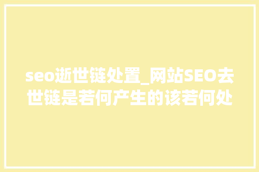 seo逝世链处置_网站SEO去世链是若何产生的该若何处理 seo逝世链处置_网站SEO去世链是若何产生的该若何处理 神马SEO