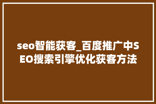 seo智能获客_百度推广中SEO搜索引擎优化获客方法 seo智能获客_百度推广中SEO搜索引擎优化获客方法 网站建设公司