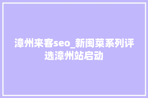 漳州来客seo_新闽菜系列评选漳州站启动 漳州来客seo_新闽菜系列评选漳州站启动 网站建设公司