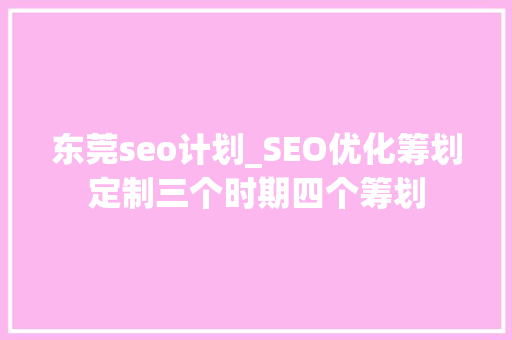东莞seo计划_SEO优化筹划定制三个时期四个筹划 东莞seo计划_SEO优化筹划定制三个时期四个筹划 网站建设公司