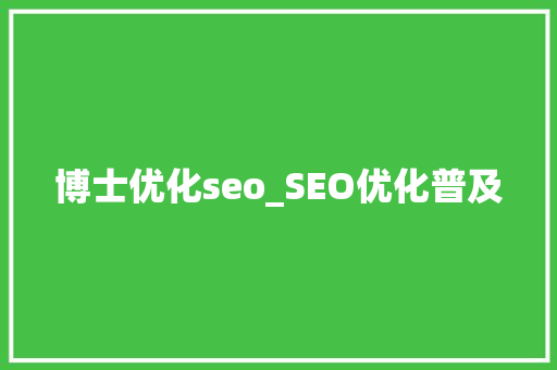 博士优化seo_SEO优化普及 博士优化seo_SEO优化普及 神马SEO