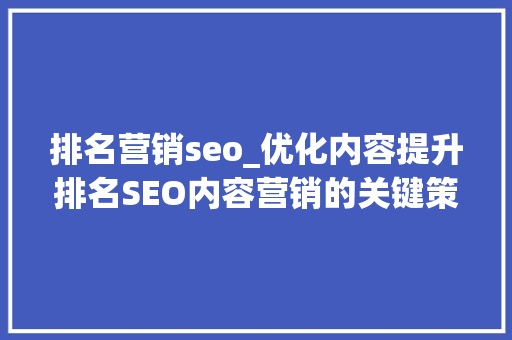 排名营销seo_优化内容提升排名SEO内容营销的关键策略解析 排名营销seo_优化内容提升排名SEO内容营销的关键策略解析 SEO关键词