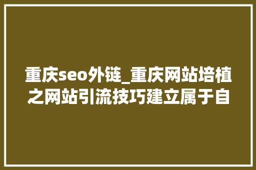 重庆seo外链_重庆网站培植之网站引流技巧建立属于自己的SEO外链清单 重庆seo外链_重庆网站培植之网站引流技巧建立属于自己的SEO外链清单 必应SEO