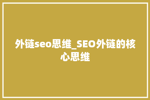 外链seo思维_SEO外链的核心思维 外链seo思维_SEO外链的核心思维 神马SEO