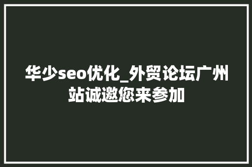 华少seo优化_外贸论坛广州站诚邀您来参加 华少seo优化_外贸论坛广州站诚邀您来参加 SEO关键词