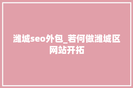 潍城seo外包_若何做潍城区网站开拓 潍城seo外包_若何做潍城区网站开拓 网站建设公司