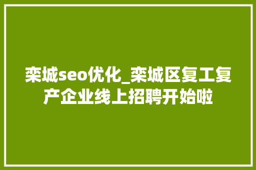栾城seo优化_栾城区复工复产企业线上招聘开始啦 栾城seo优化_栾城区复工复产企业线上招聘开始啦 必应SEO