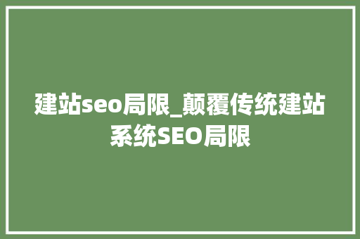建站seo局限_颠覆传统建站系统SEO局限 建站seo局限_颠覆传统建站系统SEO局限 神马SEO