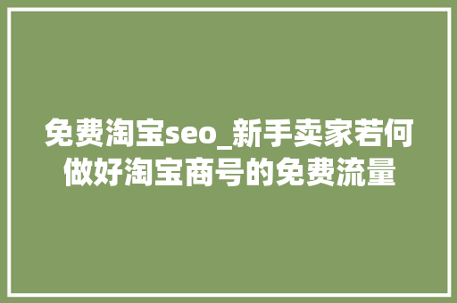 免费淘宝seo_新手卖家若何做好淘宝商号的免费流量 免费淘宝seo_新手卖家若何做好淘宝商号的免费流量 网站建设公司